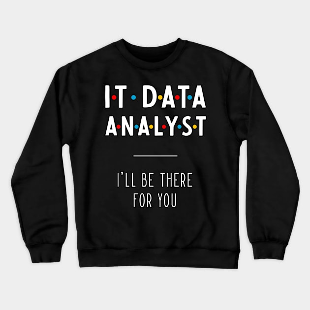 It Data Analyst I'll Be There For You - Gift Funny Jobs Crewneck Sweatshirt by Diogo Calheiros